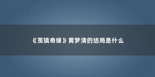 《茧镇奇缘》黄梦清的结局是什么