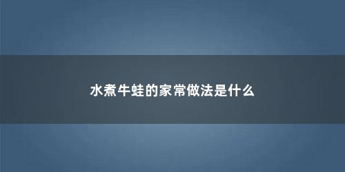 水煮牛蛙的家常做法是什么