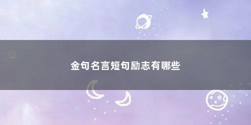 金句名言短句励志有哪些 金句名言短句励志有哪些(家庭教育金句名言短句励志)