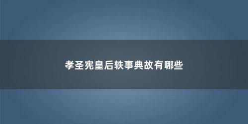孝圣宪皇后轶事典故有哪些(孝圣宪皇后乾隆)