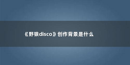 《野狼disco》创作背景是什么