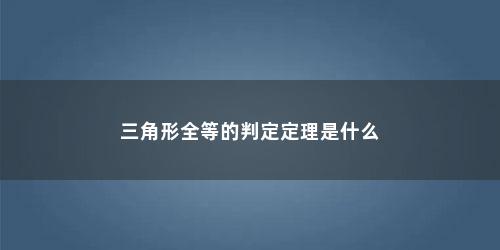 三角形全等的判定定理是什么