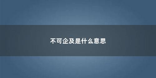 不可企及是什么意思