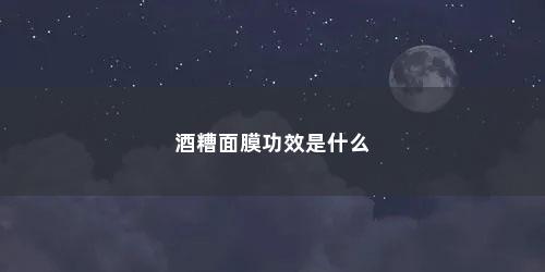 酒糟面膜功效是什么