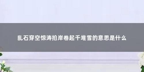 乱石穿空惊涛拍岸卷起千堆雪的意思是什么