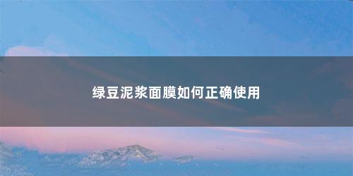绿豆泥浆面膜如何正确使用