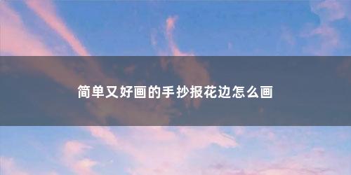 简单又好画的手抄报花边怎么画