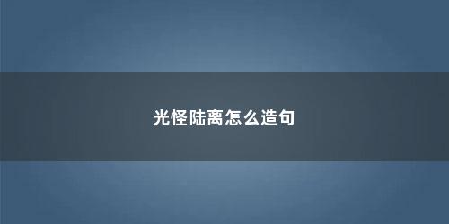 光怪陆离怎么造句