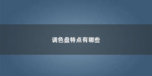 调色盘特点有哪些