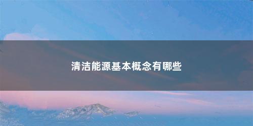 清洁能源基本概念有哪些