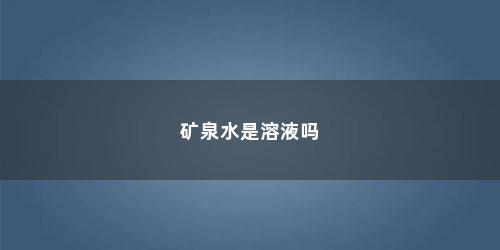 矿泉水是溶液吗