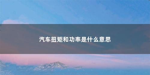 汽车扭矩和功率是什么意思