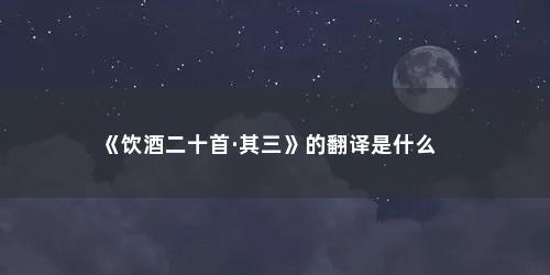 《饮酒二十首·其三》的翻译是什么