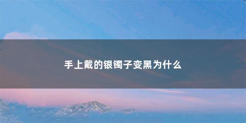 手上戴的银镯子变黑为什么