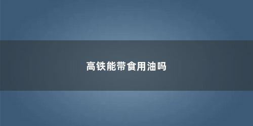 高铁能带食用油吗