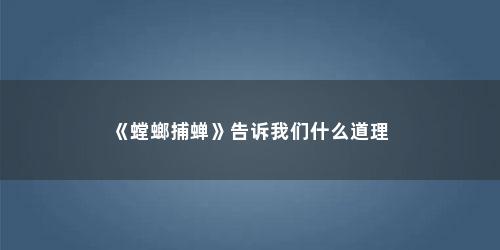 《螳螂捕蝉》告诉我们什么道理