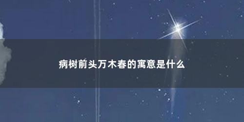 病树前头万木春的寓意是什么