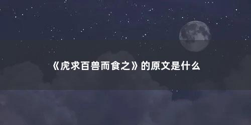 《虎求百兽而食之》的原文是什么