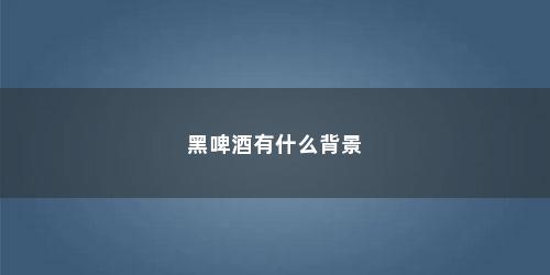 黑啤酒有什么背景