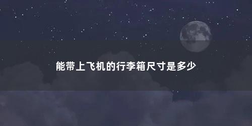 能带上飞机的行李箱尺寸是多少