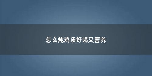 怎么炖鸡汤好喝又营养