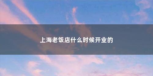 上海老饭店什么时候开业的