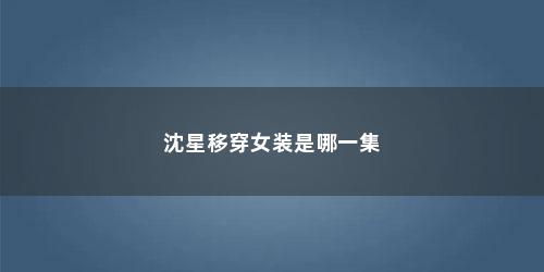 沈星移穿女装是哪一集