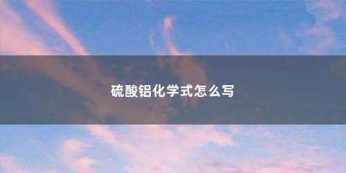 硫酸铝化学式怎么写