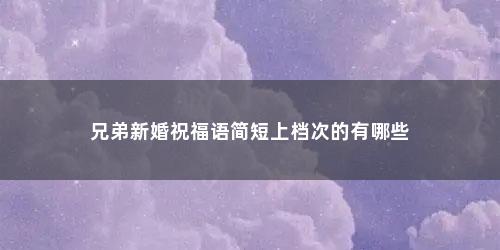 兄弟新婚祝福语简短上档次的有哪些