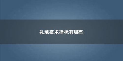 礼炮技术指标有哪些