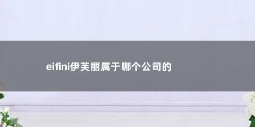 eifini伊芙丽属于哪个公司的