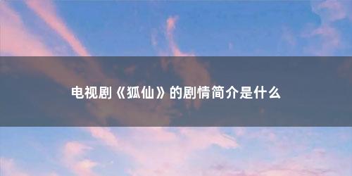 电视剧《狐仙》的剧情简介是什么