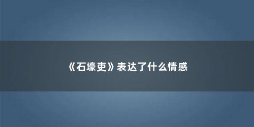 《石壕吏》表达了什么情感