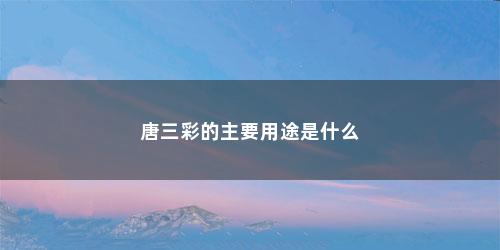 唐三彩的主要用途是什么