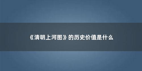 《清明上河图》的历史价值是什么