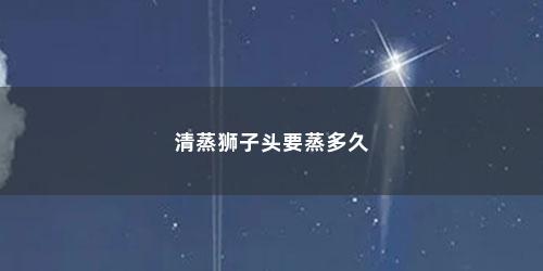 清蒸狮子头要蒸多久