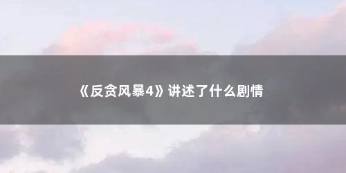 《反贪风暴4》讲述了什么剧情 《反贪风暴4》讲述了什么剧情