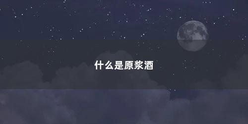 什么是原浆酒 什么是原浆酒