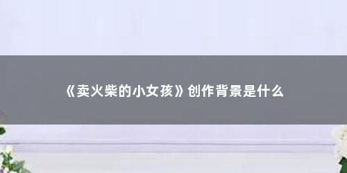 《卖火柴的小女孩》创作背景是什么