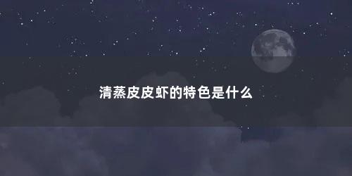 清蒸皮皮虾的特色是什么