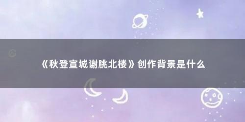 《秋登宣城谢脁北楼》创作背景是什么