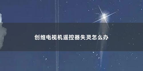 创维电视机遥控器失灵怎么办