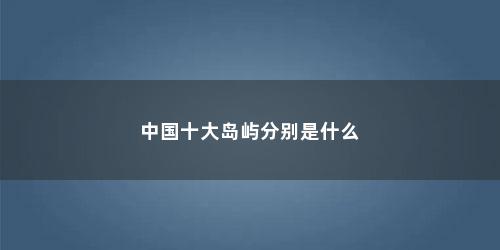 中国十大岛屿分别是什么