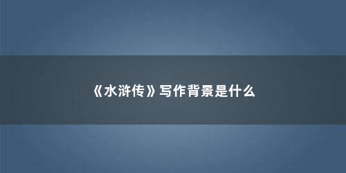 《水浒传》写作背景是什么