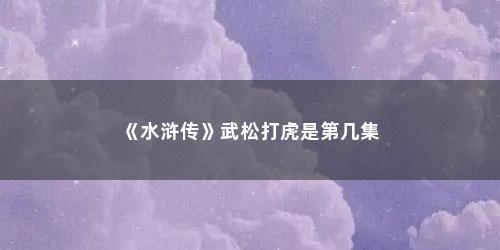 《水浒传》武松打虎是第几集