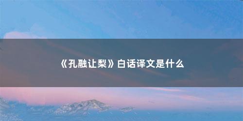 《孔融让梨》白话译文是什么