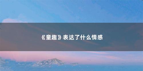 《童趣》表达了什么情感