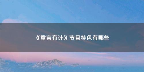 《童言有计》节目特色有哪些