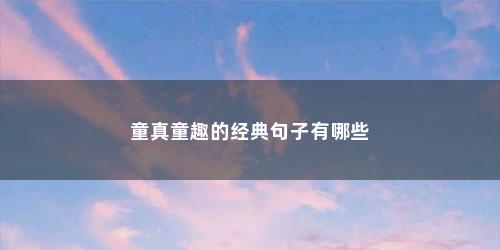 童真童趣的经典句子有哪些