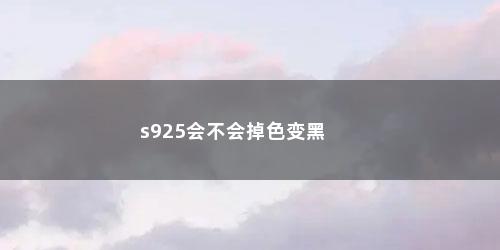 s925会不会掉色变黑